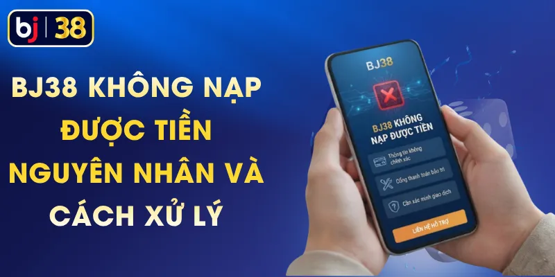 BJ38 Không Nạp Được Tiền – Nguyên Nhân Và Cách Xử Lý