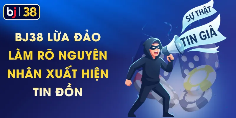 BJ38 Lừa Đảo - Làm Rõ Nguyên Nhân Xuất Hiện Tin Đồn