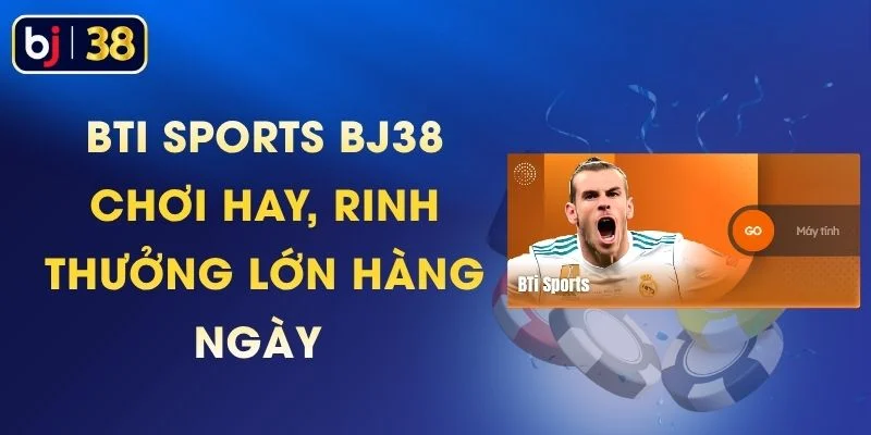 BTi Sports BJ38 - Chơi Hay, Rinh Thưởng Lớn Hàng Ngày