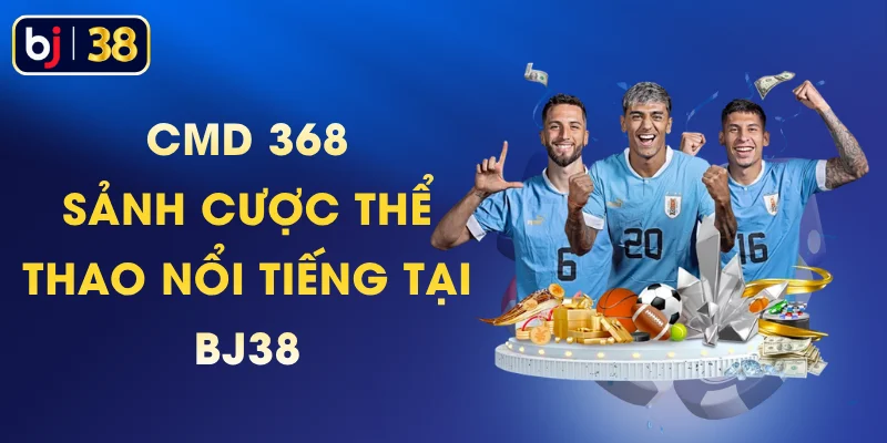 CMD 368 - Sảnh Cược Thể Thao Nổi Tiếng Tại BJ38