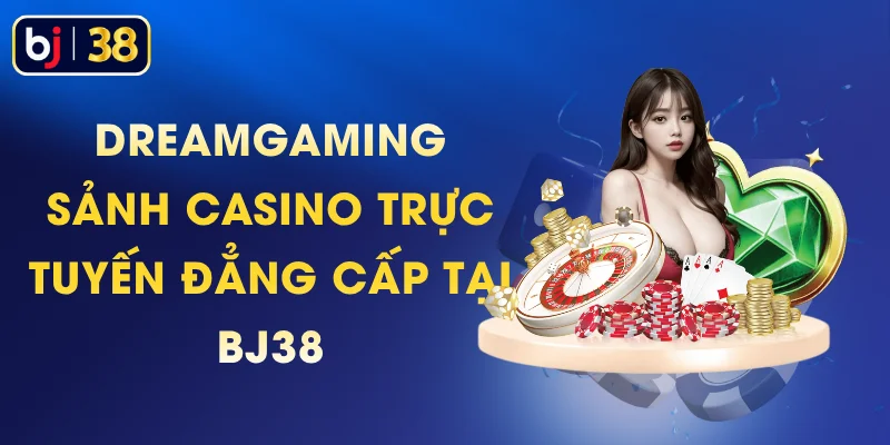 Dreamgaming - Sảnh Casino Trực Tuyến Đẳng Cấp Tại BJ38
