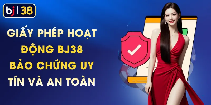 Giấy Phép Hoạt Động BJ38 - Bảo Chứng Uy Tín Và An Toàn