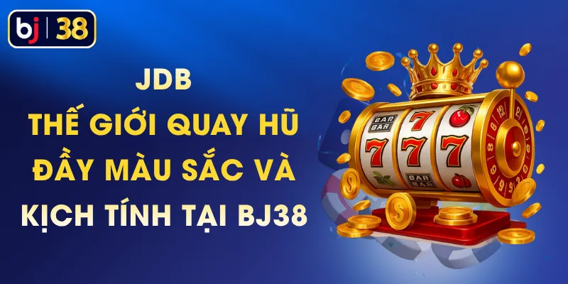 JDB - Thế Giới Quay Hũ Đầy Màu Sắc Và Kịch Tính Tại BJ38