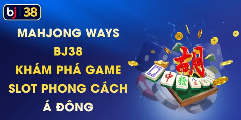 Mahjong Ways BJ38 - Khám Phá Game Slot Phong Cách Á Đông