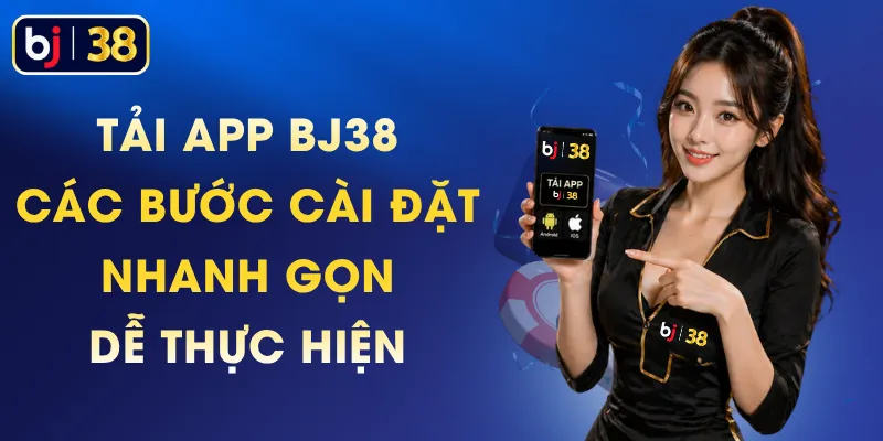 Tải App BJ38 - Các Bước Cài Đặt Nhanh Gọn, Dễ Thực Hiện